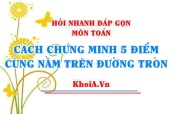 Cách chứng minh 5 điểm (các điểm) cùng nằm trên một đường tròn lớp 9? Hỏi nhanh đáp gọn môn Toán